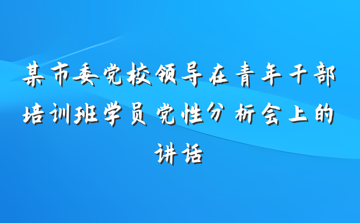 某市委党校领导在青年干部培训班学员党性分析会上的讲话