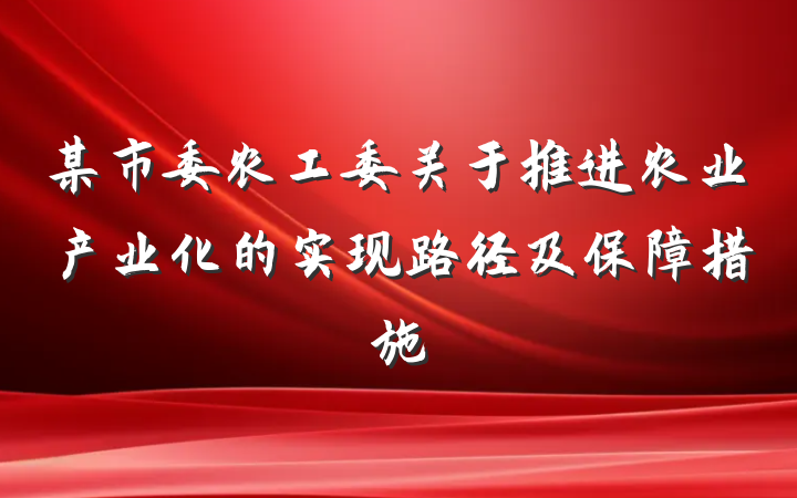 某市委农工委关于推进农业产业化的实现路径及保障措施