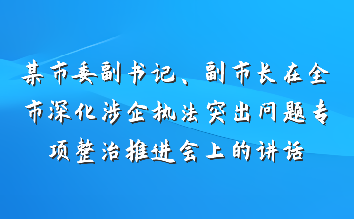 某市委副书记、副市长在全市深化涉企执法突出问题专项整治推进会上的讲话
