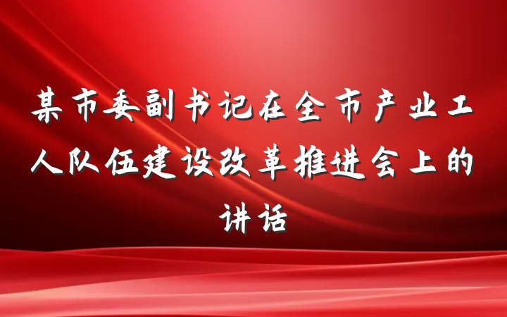 某市委副书记在全市产业工人队伍建设改革推进会上的讲话