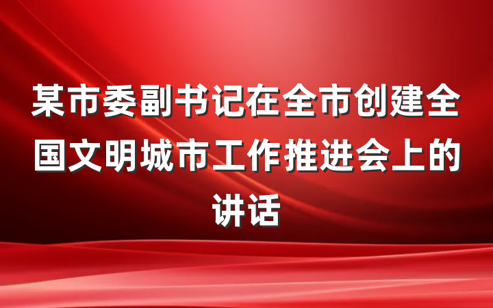 某市委副书记在全市创建全国文明城市工作推进会上的讲话