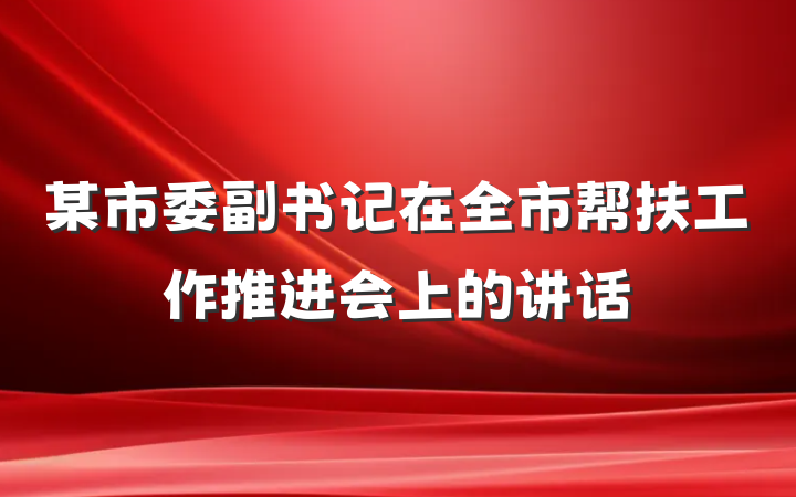 某市委副书记在全市帮扶工作推进会上的讲话