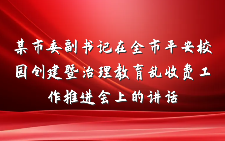 某市委副书记在全市平安校园创建暨治理教育乱收费工作推进会上的讲话