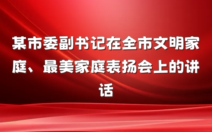 某市委副书记在全市文明家庭、最美家庭表扬会上的讲话