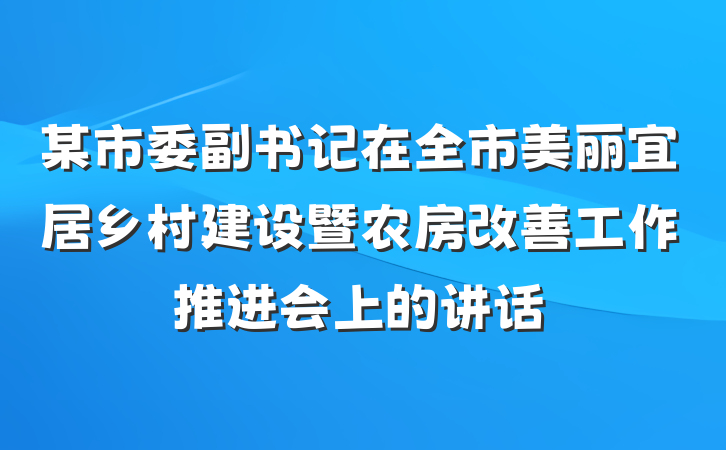 某市委副书记在全市美丽宜居乡村建设暨农房改善工作推进会上的讲话
