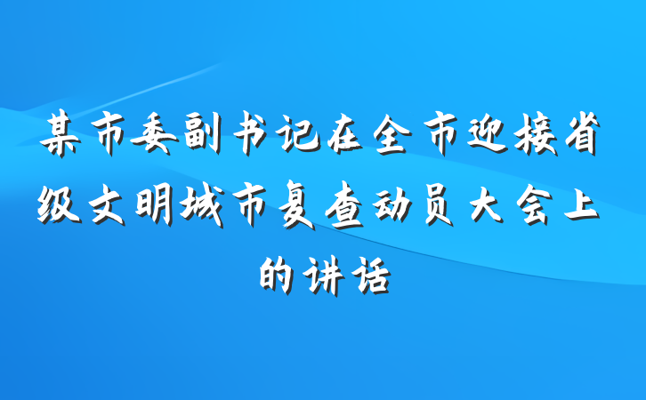 某市委副书记在全市迎接省级文明城市复查动员大会上的讲话