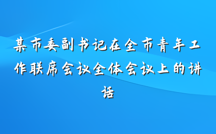 某市委副书记在全市青年工作联席会议全体会议上的讲话