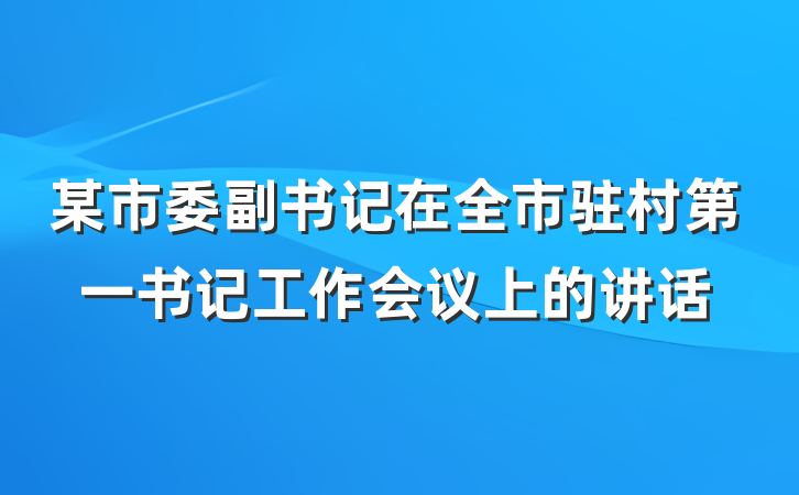 某市委副书记在全市驻村第一书记工作会议上的讲话