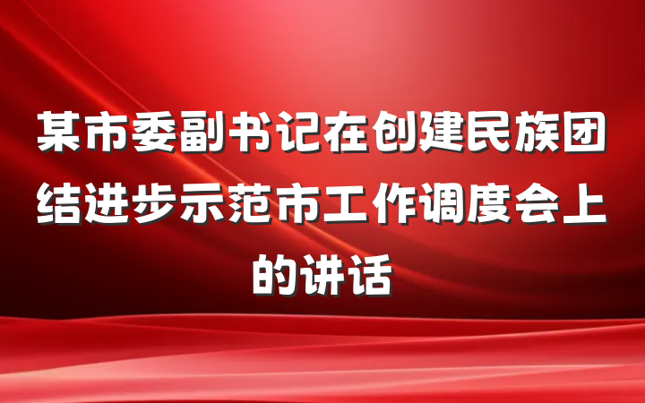 某市委副书记在创建民族团结进步示范市工作调度会上的讲话