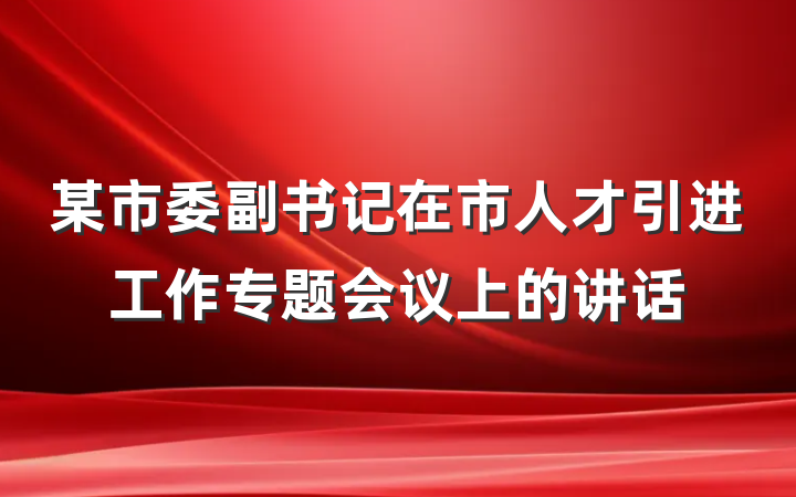 某市委副书记在市人才引进工作专题会议上的讲话
