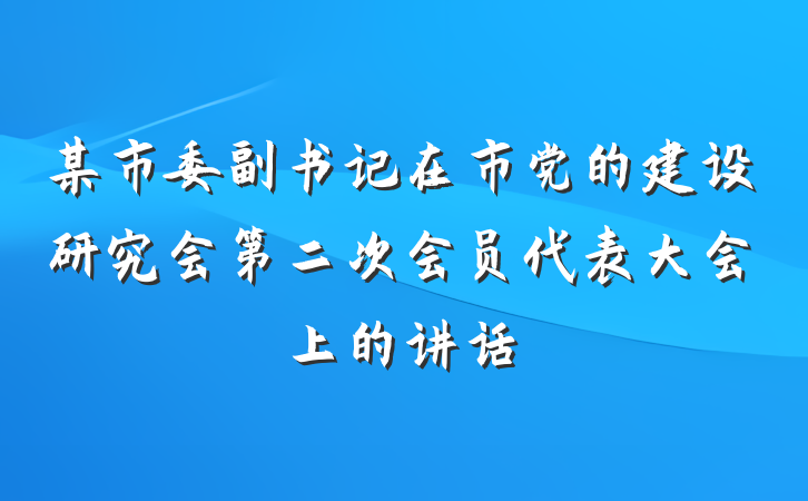某市委副书记在市党的建设研究会第二次会员代表大会上的讲话