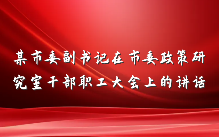 某市委副书记在市委政策研究室干部职工大会上的讲话