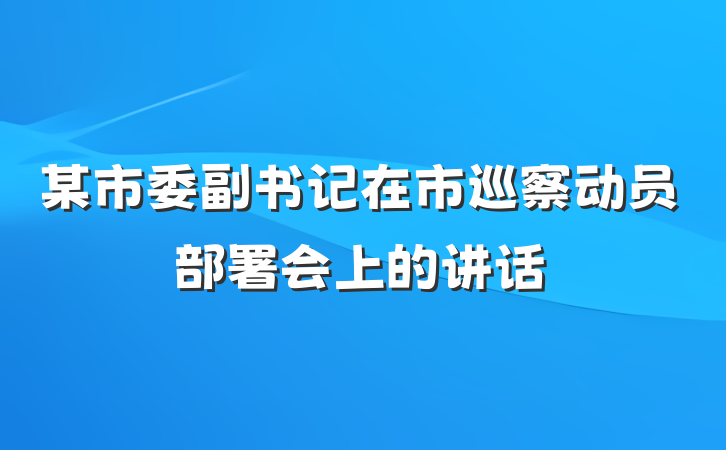 某市委副书记在市巡察动员部署会上的讲话