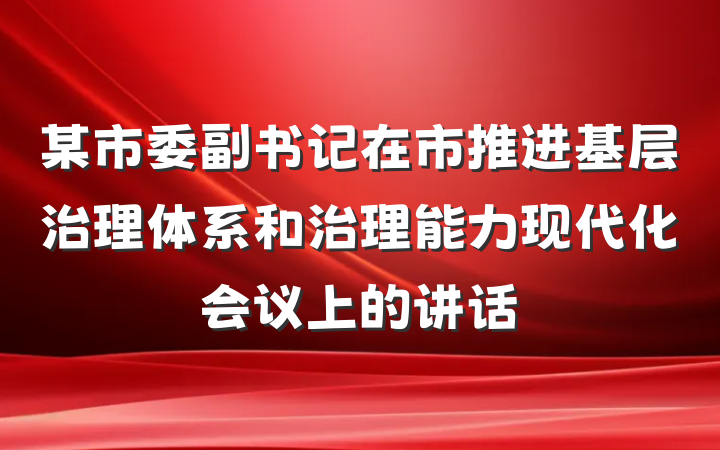 某市委副书记在市推进基层治理体系和治理能力现代化会议上的讲话