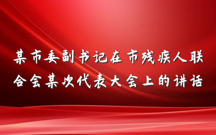 某市委副书记在市残疾人联合会某次代表大会上的讲话