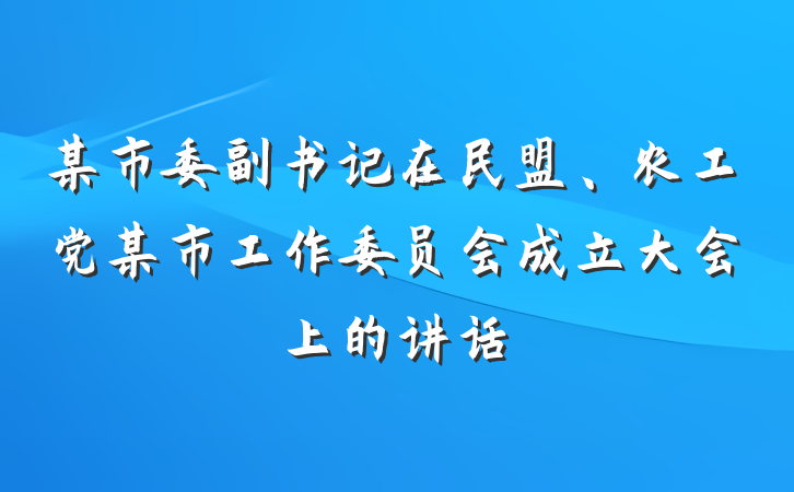 某市委副书记在民盟、农工党某市工作委员会成立大会上的讲话