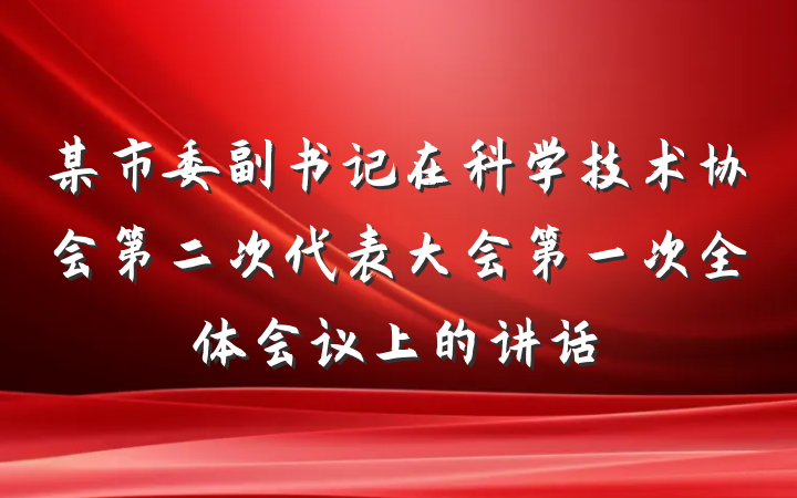 某市委副书记在科学技术协会第二次代表大会第一次全体会议上的讲话