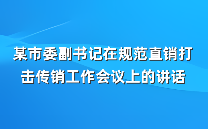 某市委副书记在规范直销打击传销工作会议上的讲话