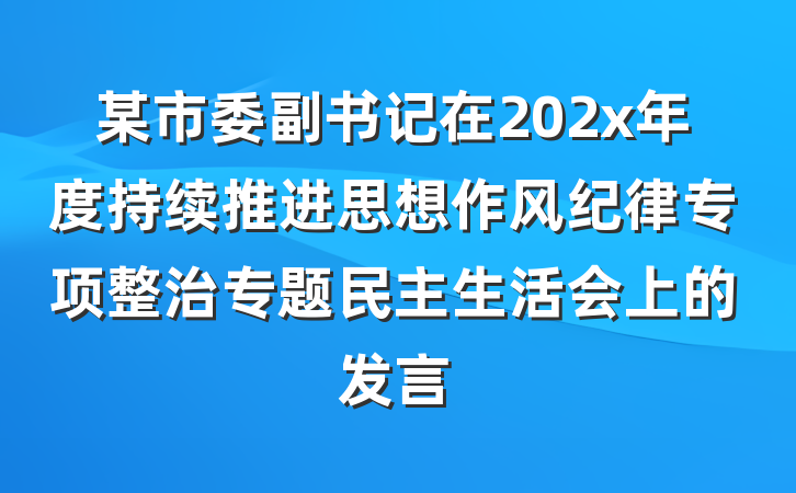 某市委副书记在202x年度持续推进思想作风纪律专项整治专题民主生活会上的发言