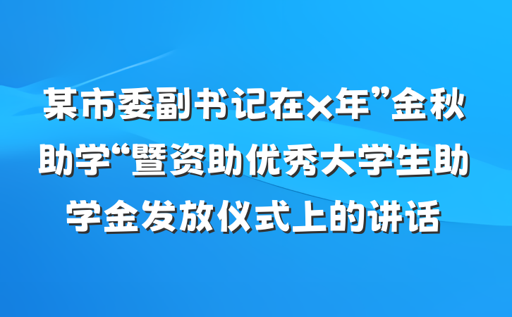 某市委副书记在x年”金秋助学“暨资助优秀大学生助学金发放仪式上的讲话
