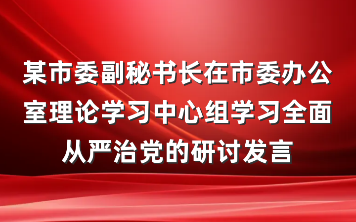 某市委副秘书长在市委办公室理论学习中心组学习全面从严治党的研讨发言