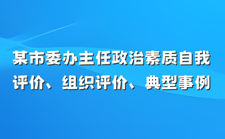 某市委办主任政治素质自我评价、组织评价、典型事例