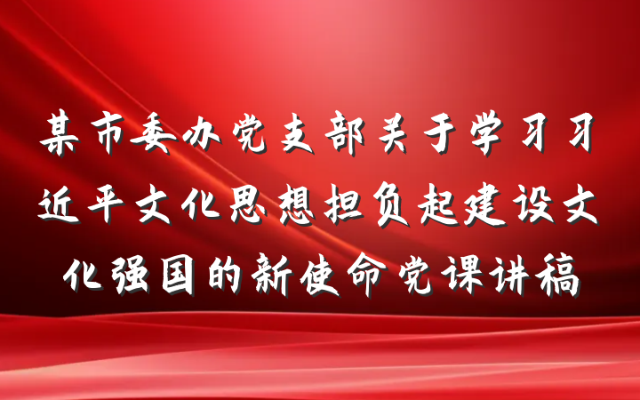 某市委办党支部关于学习习近平文化思想担负起建设文化强国的新使命党课讲稿