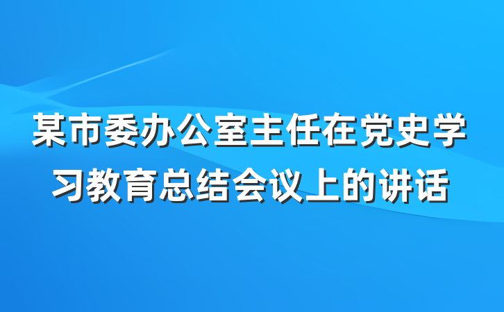 某市委办公室主任在党史学习教育总结会议上的讲话