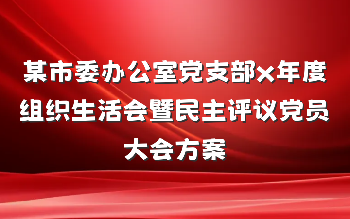 某市委办公室党支部x年度组织生活会暨民主评议党员大会方案