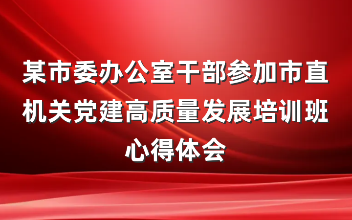 某市委办公室干部参加市直机关党建高质量发展培训班心得体会