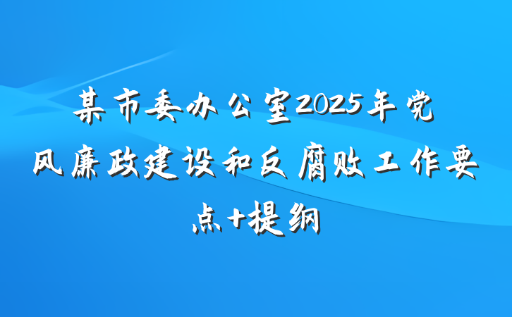 某市委办公室2025年党风廉政建设和反腐败工作要点 提纲