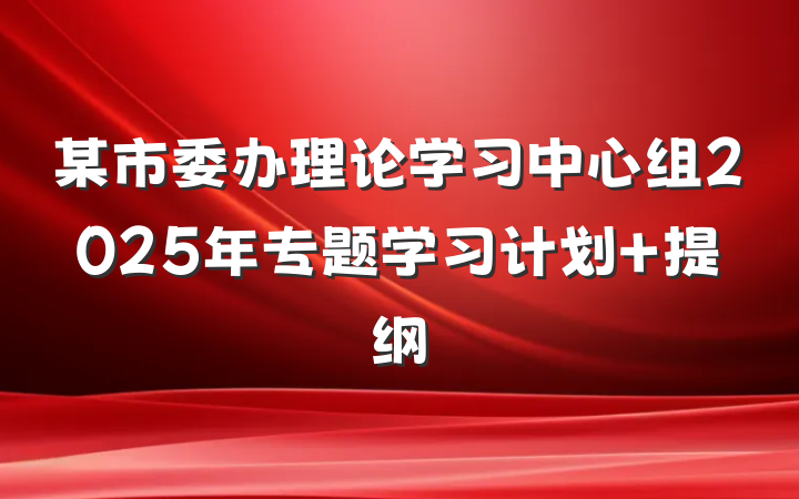 某市委办理论学习中心组2025年专题学习计划 提纲