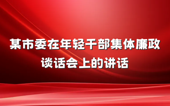 某市委在年轻干部集体廉政谈话会上的讲话