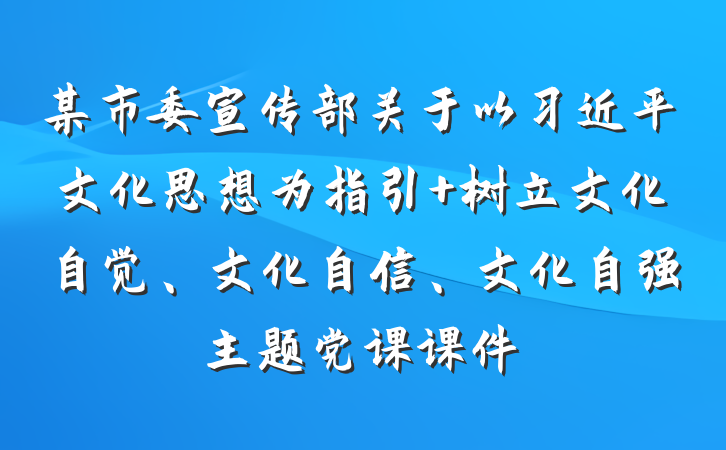 某市委宣传部关于以习近平文化思想为指引 树立文化自觉、文化自信、文化自强主题党课课件