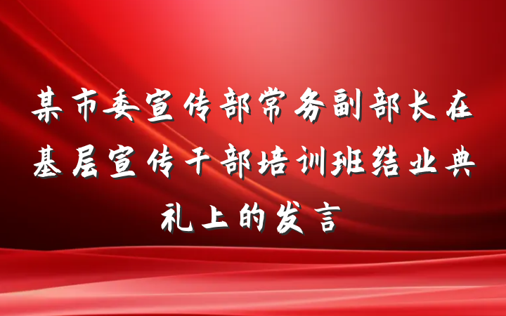 某市委宣传部常务副部长在基层宣传干部培训班结业典礼上的发言