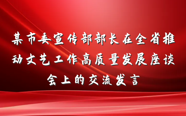 某市委宣传部部长在全省推动文艺工作高质量发展座谈会上的交流发言