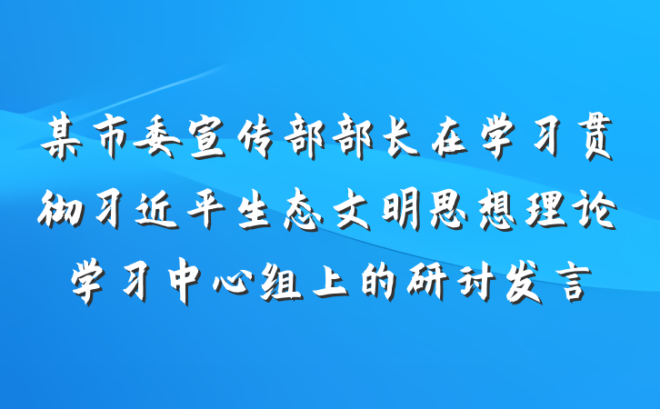 某市委宣传部部长在学习贯彻习近平生态文明思想理论学习中心组上的研讨发言