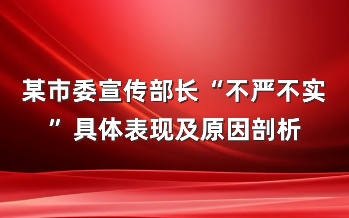 某市委宣传部长“不严不实”具体表现及原因剖析