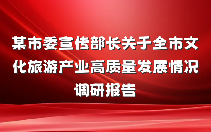 某市委宣传部长关于全市文化旅游产业高质量发展情况调研报告