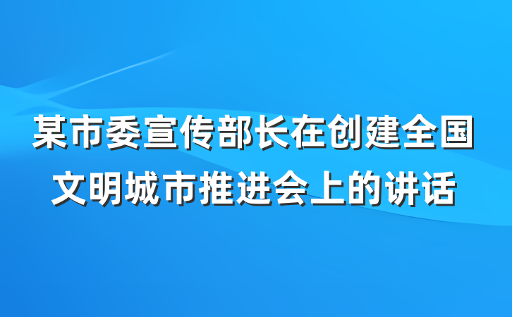 某市委宣传部长在创建全国文明城市推进会上的讲话