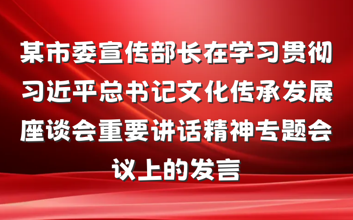 某市委宣传部长在学习贯彻习近平总书记文化传承发展座谈会重要讲话精神专题会议上的发言