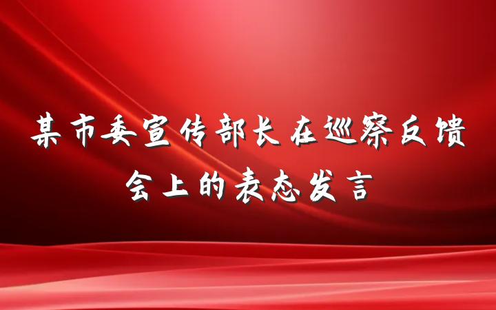 某市委宣传部长在巡察反馈会上的表态发言