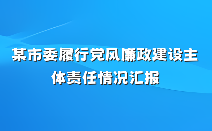 某市委履行党风廉政建设主体责任情况汇报