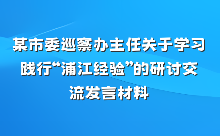 某市委巡察办主任关于学习践行“浦江经验”的研讨交流发言材料