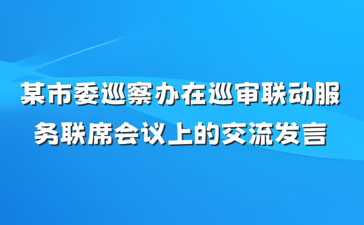 某市委巡察办在巡审联动服务联席会议上的交流发言