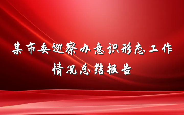 某市委巡察办意识形态工作情况总结报告