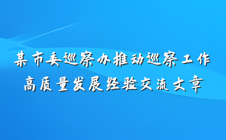 某市委巡察办推动巡察工作高质量发展经验交流文章