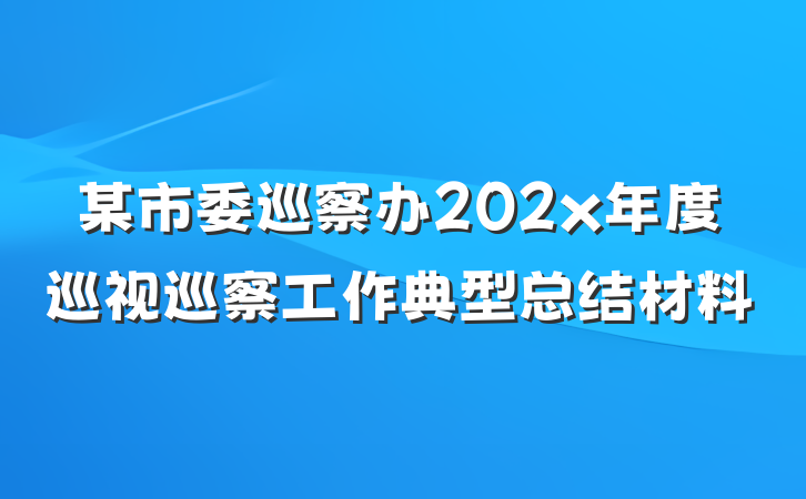 某市委巡察办202x年度巡视巡察工作典型总结材料