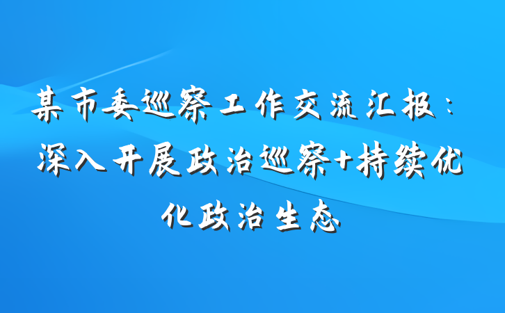 某市委巡察工作交流汇报：深入开展政治巡察 持续优化政治生态