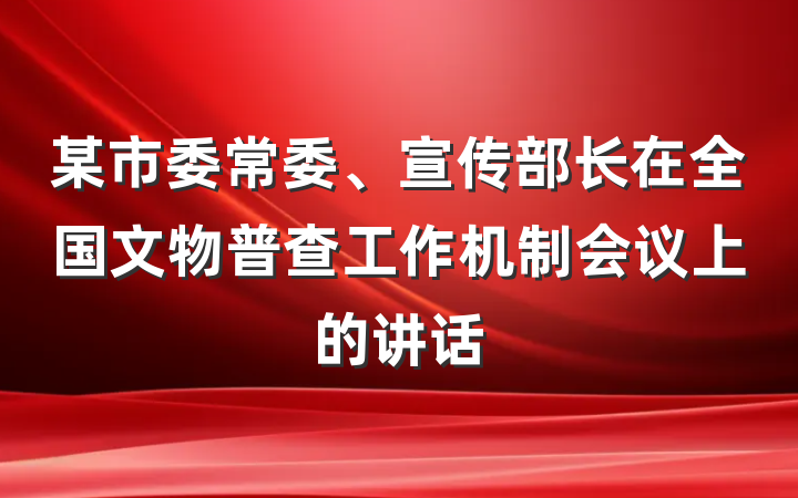 某市委常委、宣传部长在全国文物普查工作机制会议上的讲话